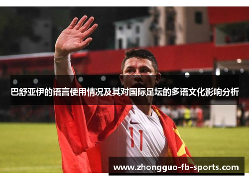巴舒亚伊的语言使用情况及其对国际足坛的多语文化影响分析