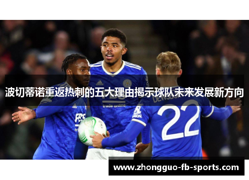 波切蒂诺重返热刺的五大理由揭示球队未来发展新方向
