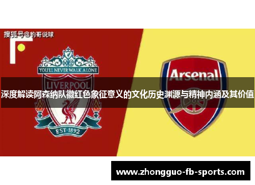 深度解读阿森纳队徽红色象征意义的文化历史渊源与精神内涵及其价值