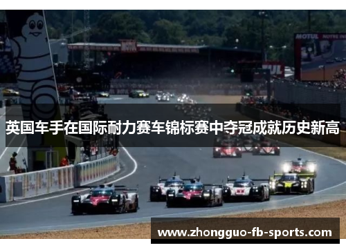 英国车手在国际耐力赛车锦标赛中夺冠成就历史新高