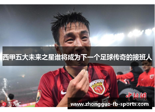 西甲五大未来之星谁将成为下一个足球传奇的接班人