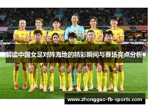 解读中国女足对阵海地的精彩瞬间与赛场亮点分析