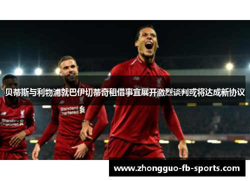 贝蒂斯与利物浦就巴伊切蒂奇租借事宜展开激烈谈判或将达成新协议
