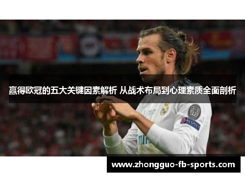 赢得欧冠的五大关键因素解析 从战术布局到心理素质全面剖析