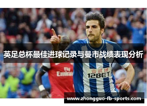 英足总杯最佳进球记录与曼市战绩表现分析