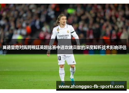 莫德里奇对阵阿根廷英超比赛中进攻端贡献的深度解析战术影响评估