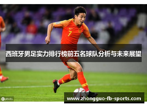 西班牙男足实力排行榜前五名球队分析与未来展望