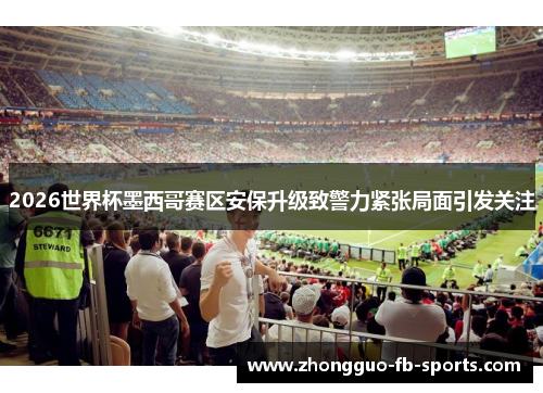 2026世界杯墨西哥赛区安保升级致警力紧张局面引发关注