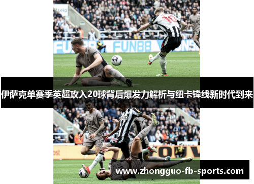 伊萨克单赛季英超攻入20球背后爆发力解析与纽卡锋线新时代到来