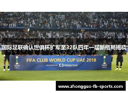 国际足联确认世俱杯扩军至32队四年一届新格局揭晓