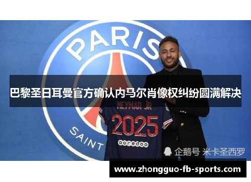 巴黎圣日耳曼官方确认内马尔肖像权纠纷圆满解决