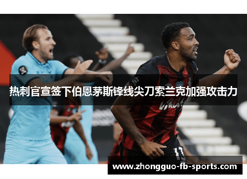 热刺官宣签下伯恩茅斯锋线尖刀索兰克加强攻击力