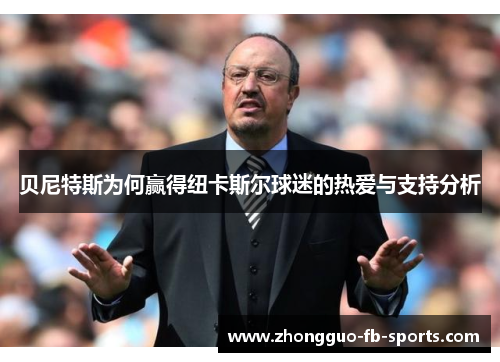 贝尼特斯为何赢得纽卡斯尔球迷的热爱与支持分析