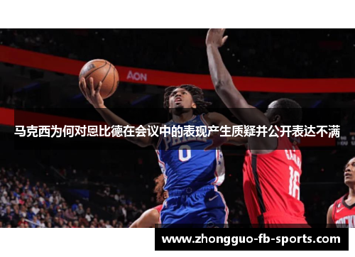 马克西为何对恩比德在会议中的表现产生质疑并公开表达不满